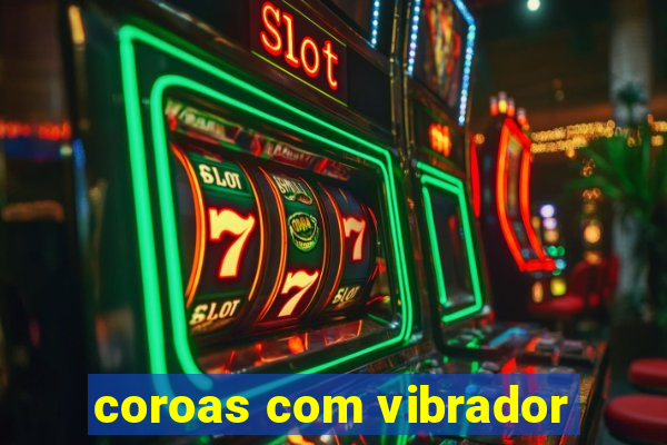 coroas com vibrador